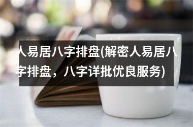 <h3>人易居八字排盘(解密人易居八字排盘，八字详批优良服务)