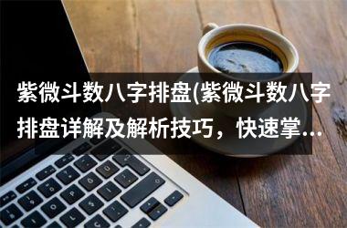 <h3>紫微斗数八字排盘(紫微斗数八字排盘详解及解析技巧，快速掌握未来运势！)