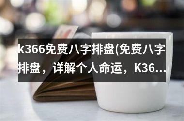 <h3>k366免费八字排盘(免费八字排盘，详解个人命运，K366带您揭开命运之谜)