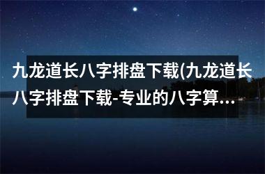 <h3>九龙道长八字排盘(九龙道长八字排盘-专业的八字算命工具)