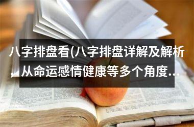 <h3>八字排盘看(八字排盘详解及解析，从命运感情健康等多个角度为您解答)