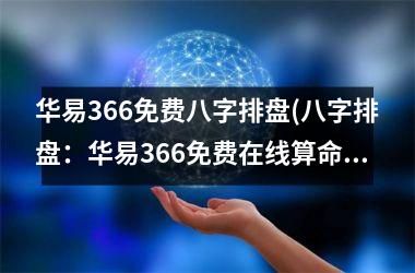 <h3>华易366免费八字排盘(八字排盘：华易366免费在线算命，详解你的命运！)