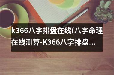 <h3>k366八字排盘在线(八字命理在线测算-K366八字排盘定制专家)