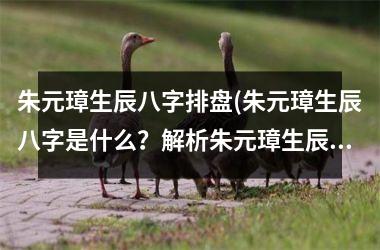 <h3>朱元璋生辰八字排盘(朱元璋生辰八字是什么？解析朱元璋生辰八字及命运。)