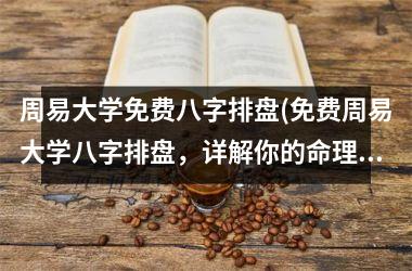 周易大学免费八字排盘(免费周易大学八字排盘，详解你的命理运势)