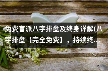 <h3>免费盲派八字排盘及终身详解(八字排盘【完全免费】，持续终身【详解命运】，专业命理师在线解答)