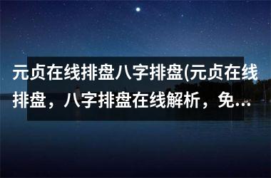 <h3>元贞在线排盘八字排盘(元贞在线排盘，八字排盘在线解析，免费测算命运，详尽解读命理学！)