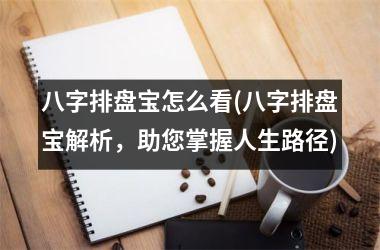 <h3>八字排盘宝怎么看(八字排盘宝解析，助您掌握人生路径)