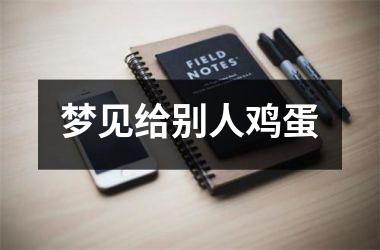 <h3>梦见给别人鸡蛋