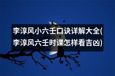 <h3>李淳风小六壬口诀详解大全(李淳风六壬时课怎样看吉凶)