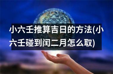 <h3>小六壬推算吉日的方法(小六壬碰到闰二月怎么取)