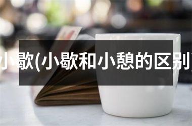 小歇(小歇和小憩的区别)