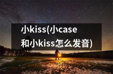 <h3>小kiss(小case和小kiss怎么发音)