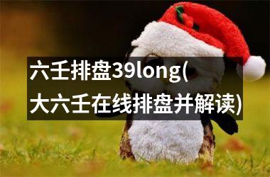 <h3>六壬排盘39long(大六壬在线排盘并解读)