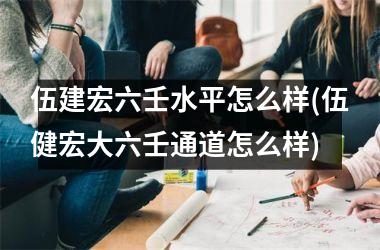 <h3>伍建宏六壬水平怎么样(伍健宏大六壬通道怎么样)