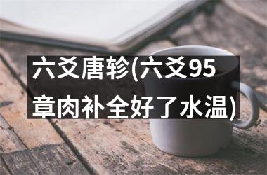 <h3>六爻唐轸(六爻95章肉补全好了水温)