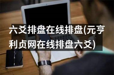 六爻排盘在线排盘(元亨利贞网在线排盘六爻)