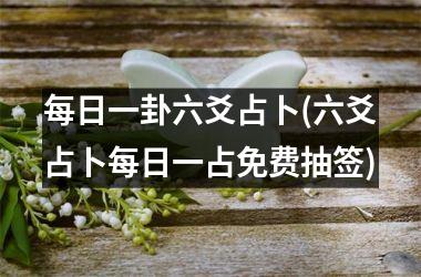 <h3>每日一卦六爻占卜(六爻占卜每日一占免费抽签)