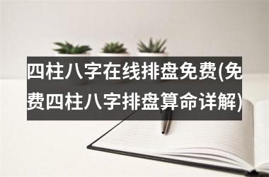 <h3>四柱八字在线排盘免费(免费四柱八字排盘算命详解)