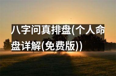 <h3>八字问真排盘(个人命盘详解(免费版))