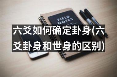 <h3>六爻如何确定卦身(六爻卦身和世身的区别)