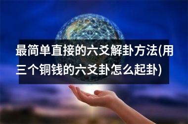 <h3>最简单直接的六爻解卦方法(用三个铜钱的六爻卦怎么起卦)