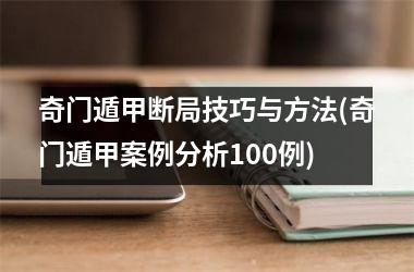 <h3>奇门遁甲断局技巧与方法(奇门遁甲案例分析100例)