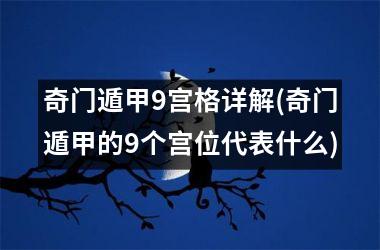 <h3>奇门遁甲9宫格详解(奇门遁甲的9个宫位代表什么)