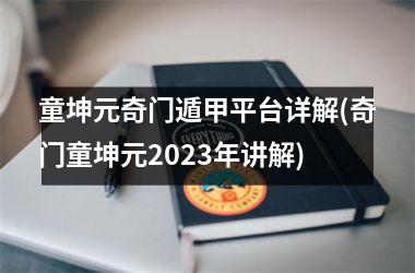 <h3>童坤元奇门遁甲平台详解(奇门童坤元2025年讲解)