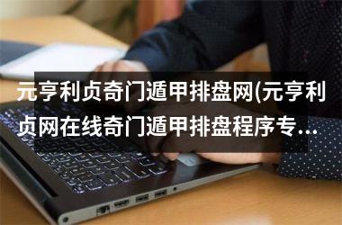 <h3>元亨利贞奇门遁甲排盘网(元亨利贞网在线奇门遁甲排盘程序专业版)