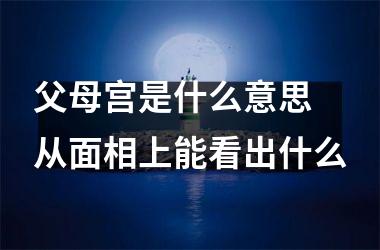 父母宫是什么意思 从面