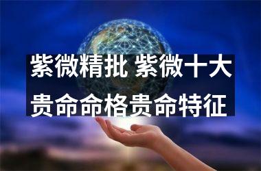 <h3>紫微精批 紫微十大贵命命格贵命特征