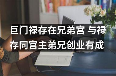 巨门禄存在兄弟宫 与禄