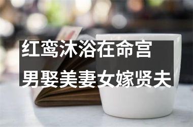 红鸾沐浴在命宫 男娶美