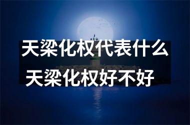 <h3>天梁化权代表什么 天梁化权好不好