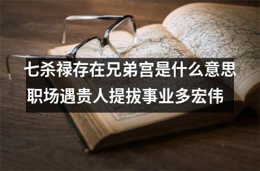 七杀禄存在兄弟宫是什么意思 职场遇贵人提拔事业多宏伟