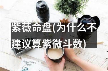 紫薇命盘(为什么不建议