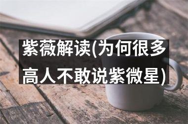 <h3>紫薇解读(为何很多高人不敢说紫微星)