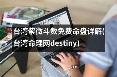 紫微斗数免费命盘详解(命理网destiny)