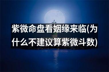 紫微命盘看姻缘来临(为