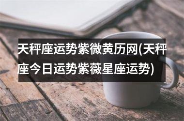 天秤座运势紫微黄历网(