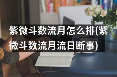 紫微斗数流月怎么排(紫