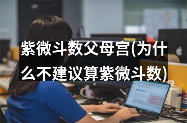 紫微斗数父母宫(为什么