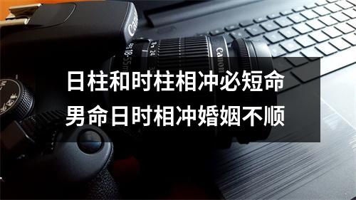 日柱和时柱相冲必短命男命日时相冲婚姻不顺