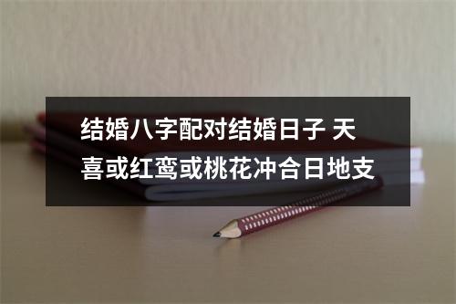 <h3>结婚八字配对结婚日子天喜或红鸾或桃花冲合日地支