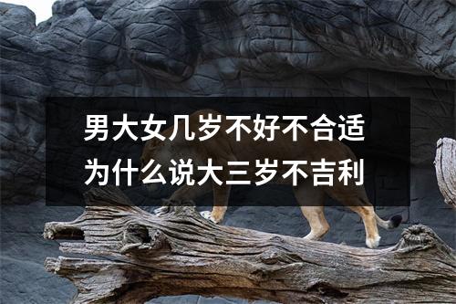 <h3>男大女几岁不好不合适为什么说大三岁不吉利
