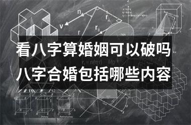 看八字算婚姻可以破吗 八字合婚包括哪些内容