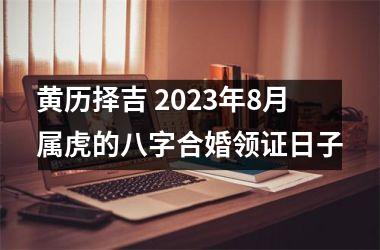 黄历择吉 2023年8月属虎的八字合婚领证日子