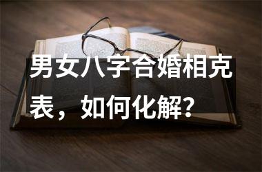 男女八字合婚相克表，如何化解？