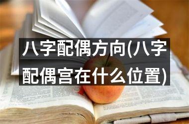 <h3>八字配偶方向(八字配偶宫在什么位置)